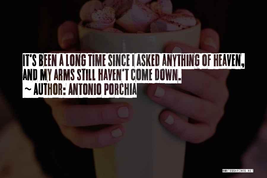 Antonio Porchia Quotes: It's Been A Long Time Since I Asked Anything Of Heaven, And My Arms Still Haven't Come Down.