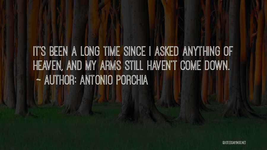 Antonio Porchia Quotes: It's Been A Long Time Since I Asked Anything Of Heaven, And My Arms Still Haven't Come Down.