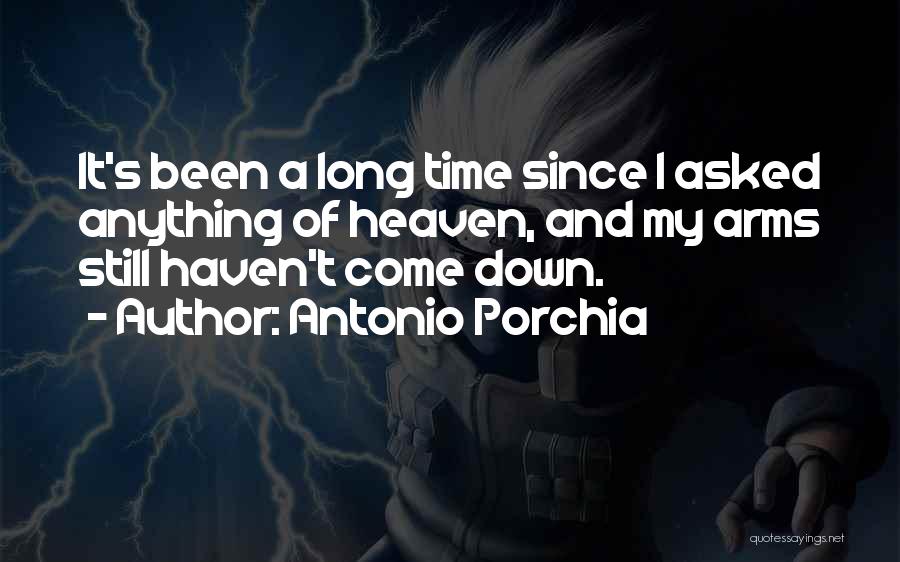 Antonio Porchia Quotes: It's Been A Long Time Since I Asked Anything Of Heaven, And My Arms Still Haven't Come Down.