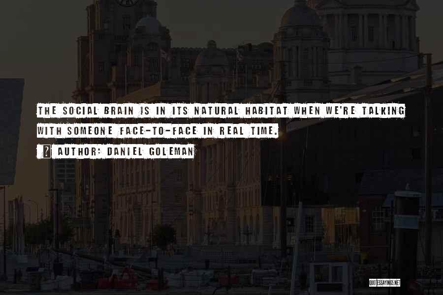 Daniel Goleman Quotes: The Social Brain Is In Its Natural Habitat When We're Talking With Someone Face-to-face In Real Time.