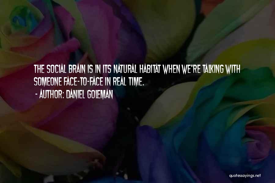 Daniel Goleman Quotes: The Social Brain Is In Its Natural Habitat When We're Talking With Someone Face-to-face In Real Time.