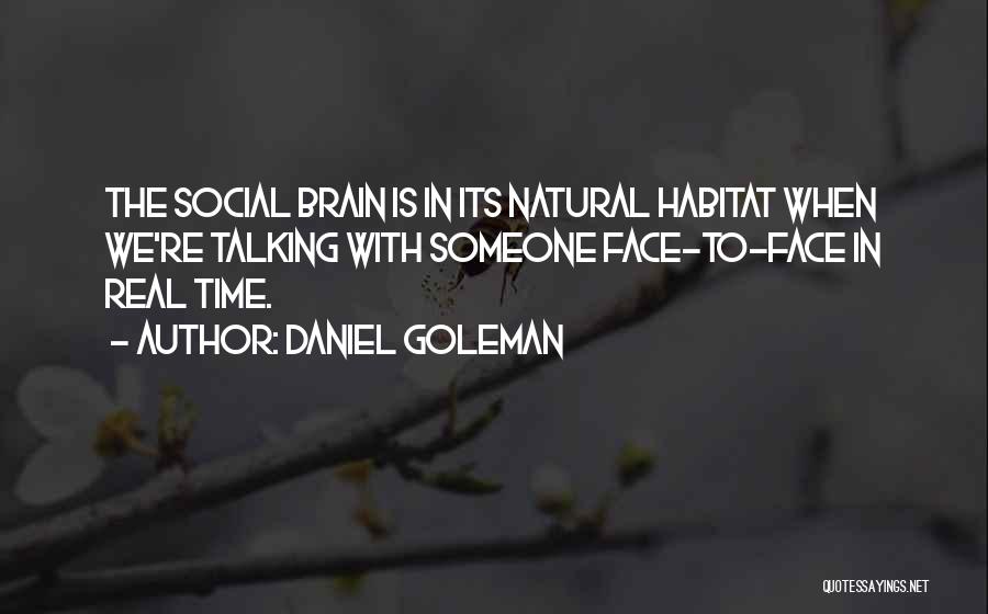 Daniel Goleman Quotes: The Social Brain Is In Its Natural Habitat When We're Talking With Someone Face-to-face In Real Time.