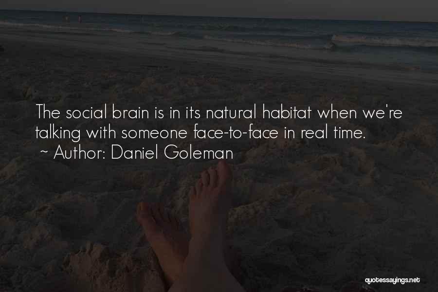 Daniel Goleman Quotes: The Social Brain Is In Its Natural Habitat When We're Talking With Someone Face-to-face In Real Time.