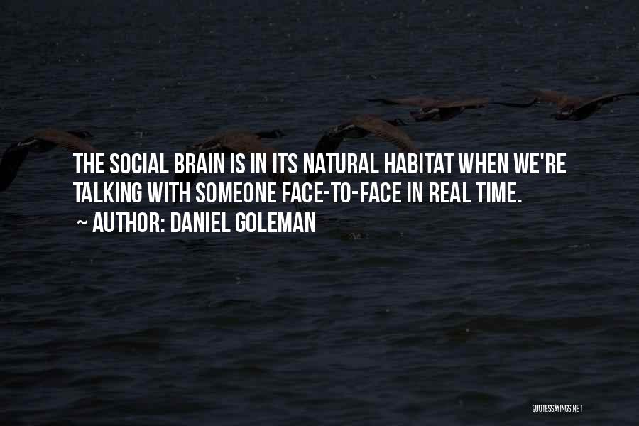 Daniel Goleman Quotes: The Social Brain Is In Its Natural Habitat When We're Talking With Someone Face-to-face In Real Time.