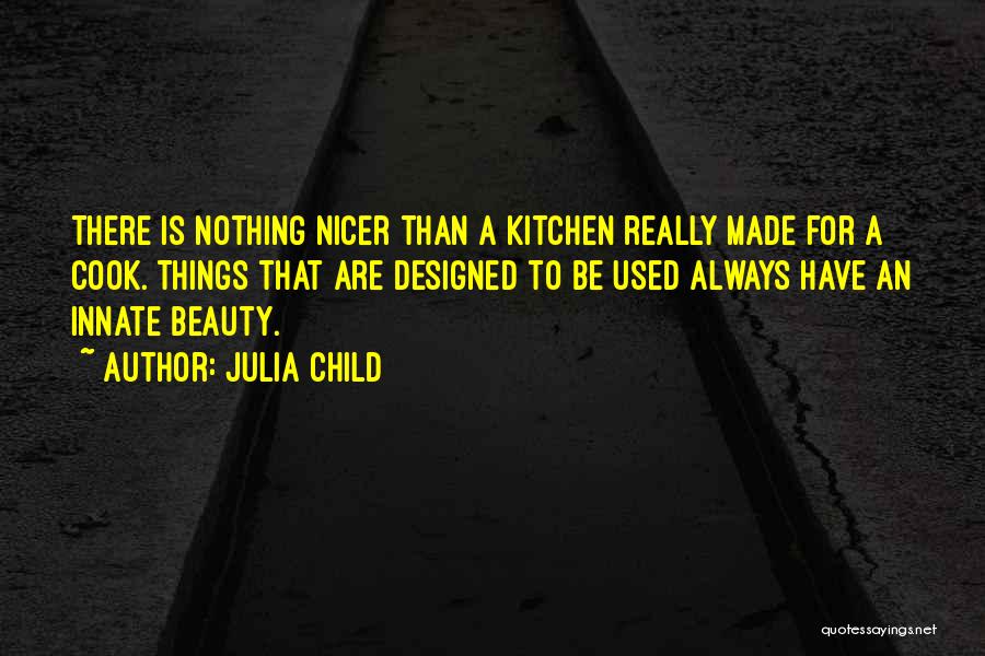 Julia Child Quotes: There Is Nothing Nicer Than A Kitchen Really Made For A Cook. Things That Are Designed To Be Used Always