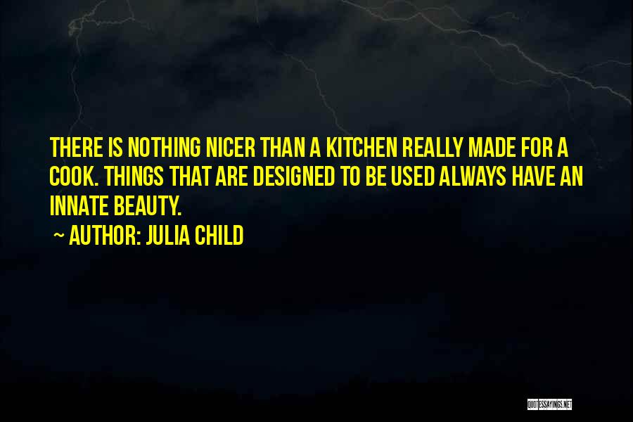 Julia Child Quotes: There Is Nothing Nicer Than A Kitchen Really Made For A Cook. Things That Are Designed To Be Used Always