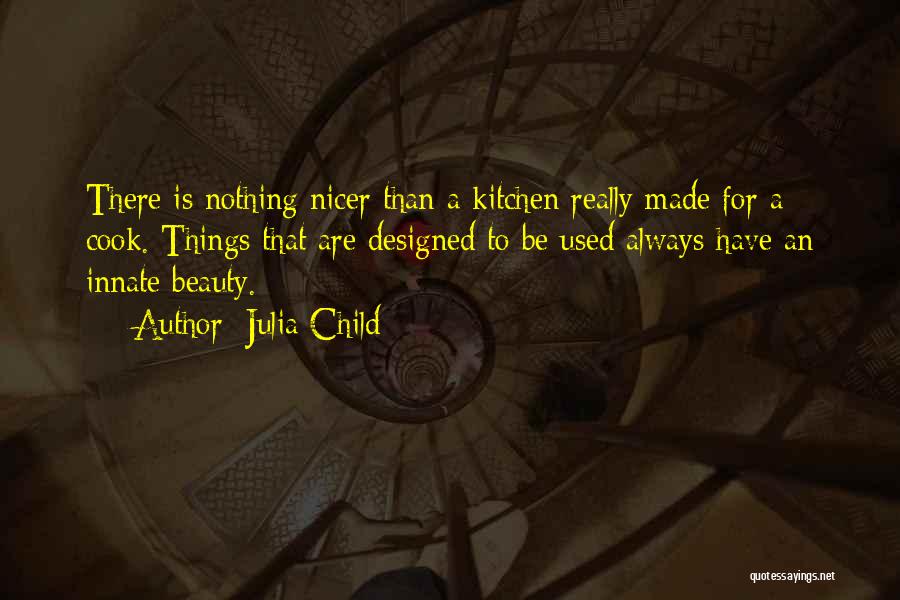 Julia Child Quotes: There Is Nothing Nicer Than A Kitchen Really Made For A Cook. Things That Are Designed To Be Used Always