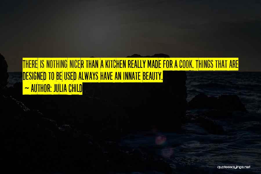 Julia Child Quotes: There Is Nothing Nicer Than A Kitchen Really Made For A Cook. Things That Are Designed To Be Used Always