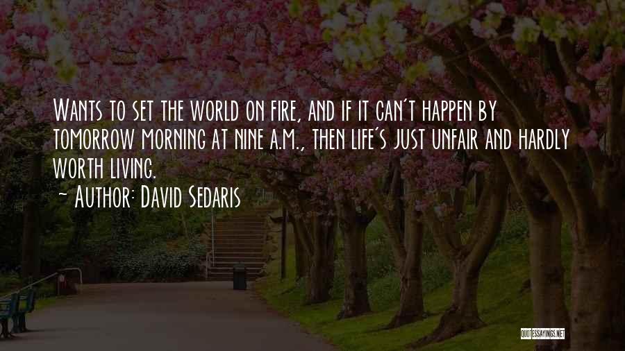 David Sedaris Quotes: Wants To Set The World On Fire, And If It Can't Happen By Tomorrow Morning At Nine A.m., Then Life's