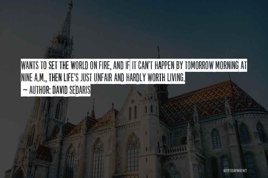 David Sedaris Quotes: Wants To Set The World On Fire, And If It Can't Happen By Tomorrow Morning At Nine A.m., Then Life's