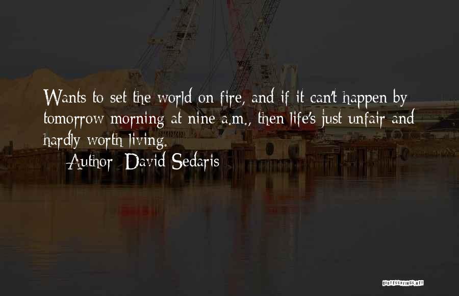 David Sedaris Quotes: Wants To Set The World On Fire, And If It Can't Happen By Tomorrow Morning At Nine A.m., Then Life's