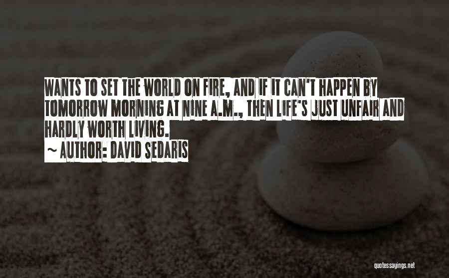 David Sedaris Quotes: Wants To Set The World On Fire, And If It Can't Happen By Tomorrow Morning At Nine A.m., Then Life's