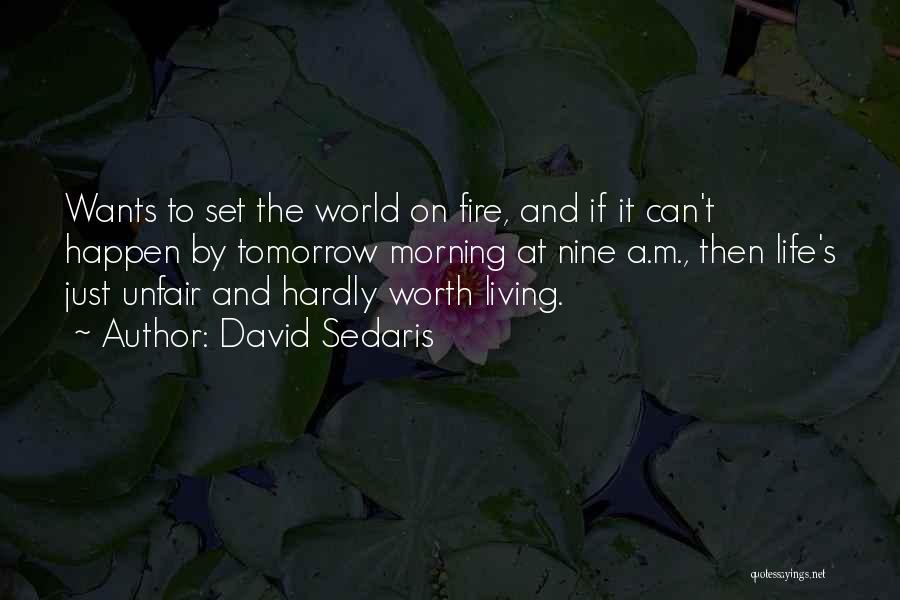 David Sedaris Quotes: Wants To Set The World On Fire, And If It Can't Happen By Tomorrow Morning At Nine A.m., Then Life's