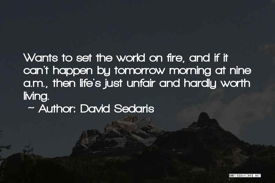 David Sedaris Quotes: Wants To Set The World On Fire, And If It Can't Happen By Tomorrow Morning At Nine A.m., Then Life's