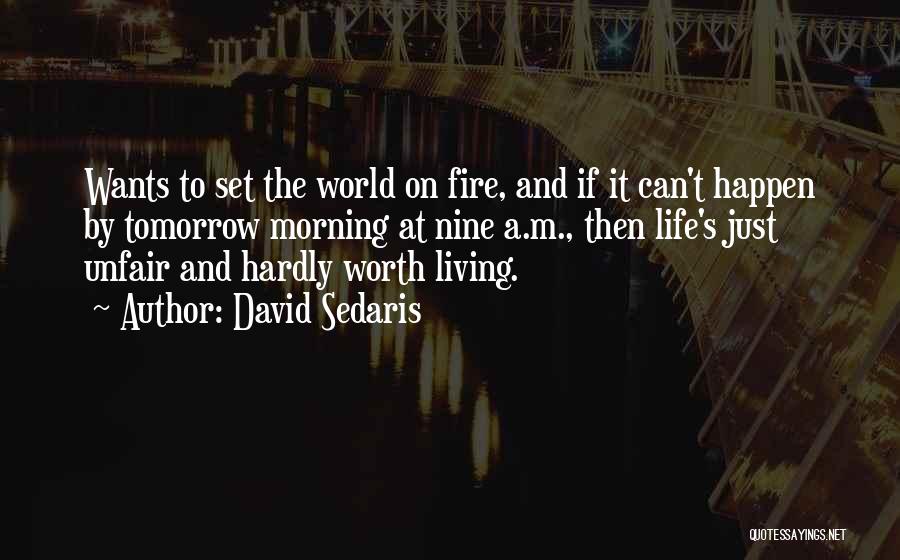 David Sedaris Quotes: Wants To Set The World On Fire, And If It Can't Happen By Tomorrow Morning At Nine A.m., Then Life's