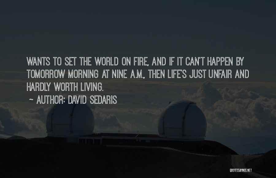 David Sedaris Quotes: Wants To Set The World On Fire, And If It Can't Happen By Tomorrow Morning At Nine A.m., Then Life's