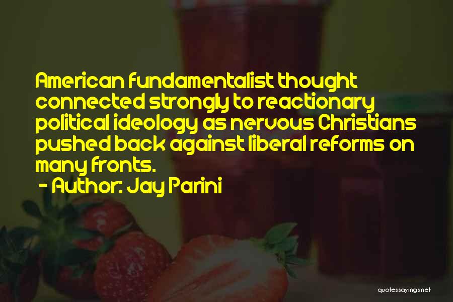 Jay Parini Quotes: American Fundamentalist Thought Connected Strongly To Reactionary Political Ideology As Nervous Christians Pushed Back Against Liberal Reforms On Many Fronts.