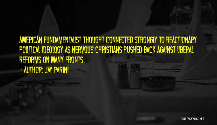 Jay Parini Quotes: American Fundamentalist Thought Connected Strongly To Reactionary Political Ideology As Nervous Christians Pushed Back Against Liberal Reforms On Many Fronts.