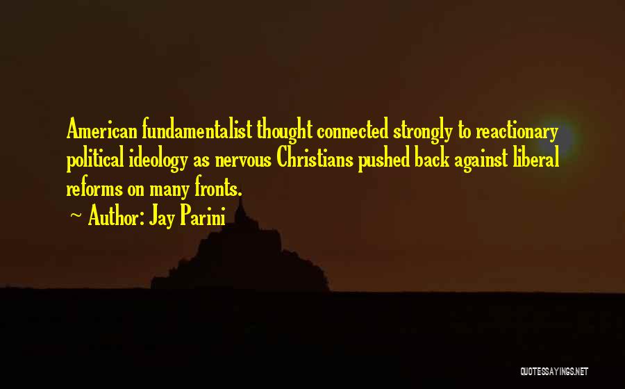 Jay Parini Quotes: American Fundamentalist Thought Connected Strongly To Reactionary Political Ideology As Nervous Christians Pushed Back Against Liberal Reforms On Many Fronts.