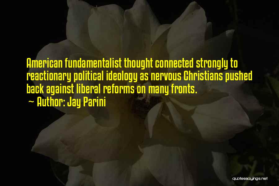 Jay Parini Quotes: American Fundamentalist Thought Connected Strongly To Reactionary Political Ideology As Nervous Christians Pushed Back Against Liberal Reforms On Many Fronts.