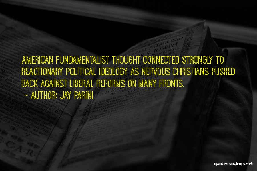 Jay Parini Quotes: American Fundamentalist Thought Connected Strongly To Reactionary Political Ideology As Nervous Christians Pushed Back Against Liberal Reforms On Many Fronts.