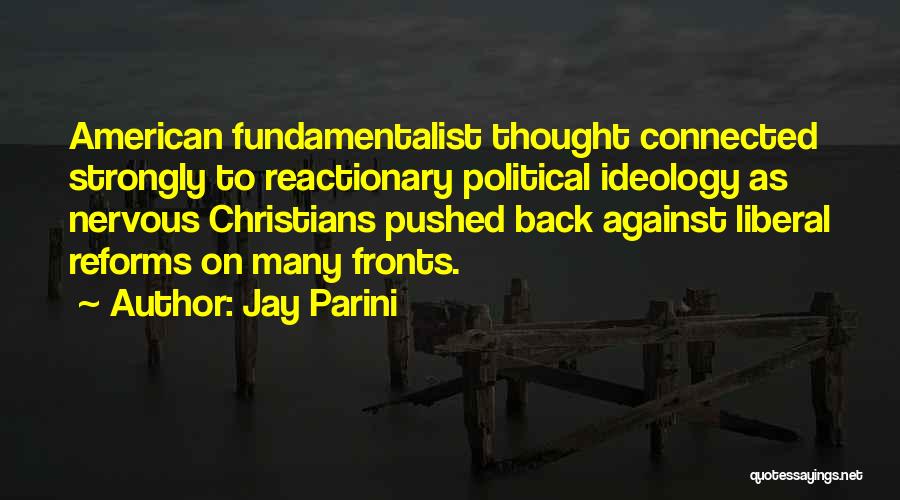 Jay Parini Quotes: American Fundamentalist Thought Connected Strongly To Reactionary Political Ideology As Nervous Christians Pushed Back Against Liberal Reforms On Many Fronts.