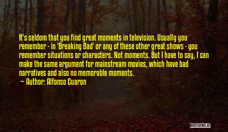 Alfonso Cuaron Quotes: It's Seldom That You Find Great Moments In Television. Usually You Remember - In 'breaking Bad' Or Any Of These