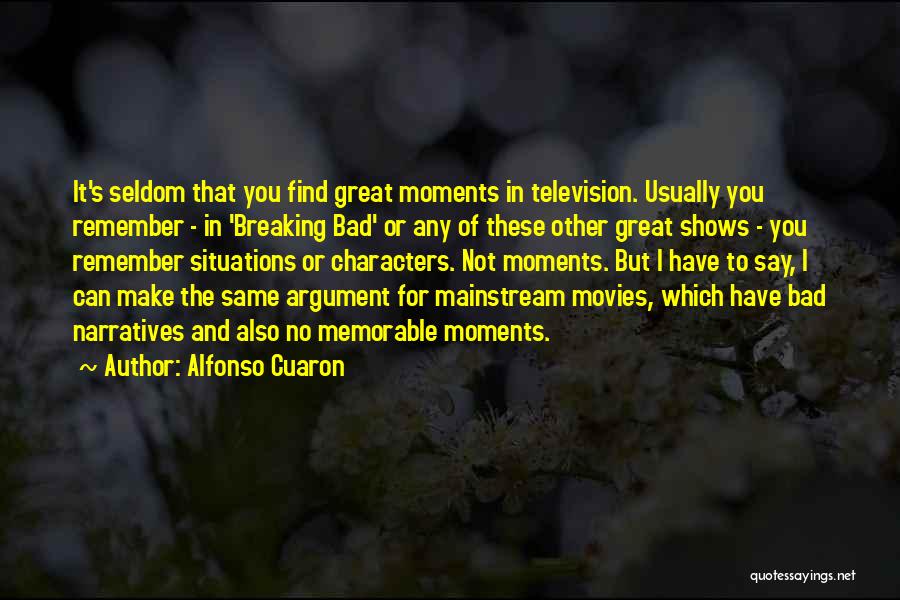 Alfonso Cuaron Quotes: It's Seldom That You Find Great Moments In Television. Usually You Remember - In 'breaking Bad' Or Any Of These