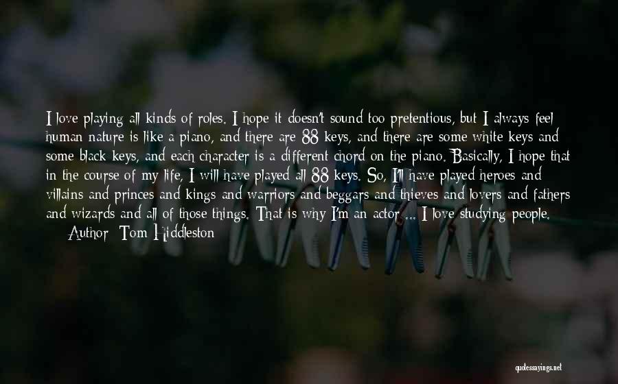 Tom Hiddleston Quotes: I Love Playing All Kinds Of Roles. I Hope It Doesn't Sound Too Pretentious, But I Always Feel Human Nature