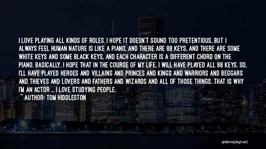 Tom Hiddleston Quotes: I Love Playing All Kinds Of Roles. I Hope It Doesn't Sound Too Pretentious, But I Always Feel Human Nature