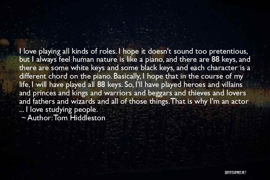 Tom Hiddleston Quotes: I Love Playing All Kinds Of Roles. I Hope It Doesn't Sound Too Pretentious, But I Always Feel Human Nature