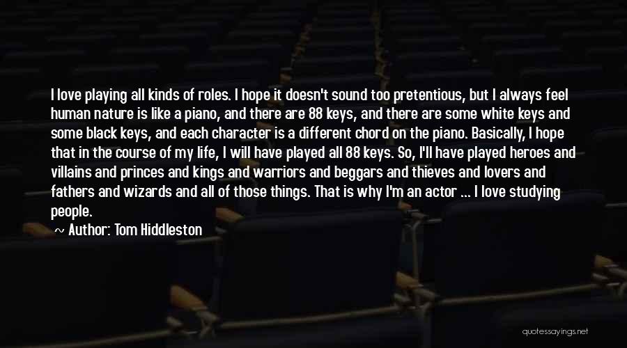 Tom Hiddleston Quotes: I Love Playing All Kinds Of Roles. I Hope It Doesn't Sound Too Pretentious, But I Always Feel Human Nature