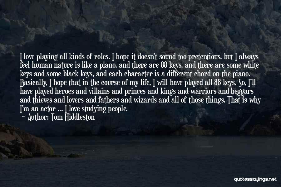 Tom Hiddleston Quotes: I Love Playing All Kinds Of Roles. I Hope It Doesn't Sound Too Pretentious, But I Always Feel Human Nature