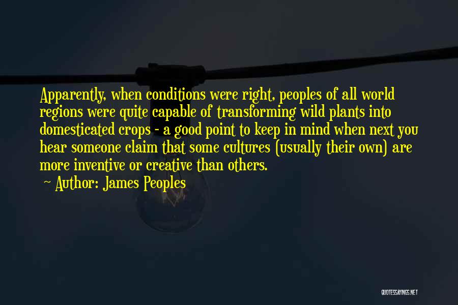 James Peoples Quotes: Apparently, When Conditions Were Right, Peoples Of All World Regions Were Quite Capable Of Transforming Wild Plants Into Domesticated Crops