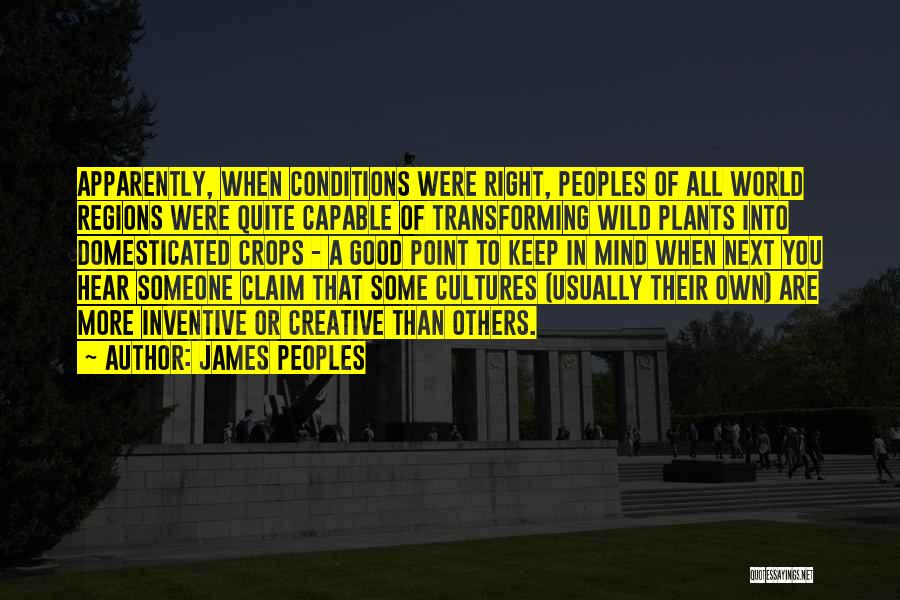 James Peoples Quotes: Apparently, When Conditions Were Right, Peoples Of All World Regions Were Quite Capable Of Transforming Wild Plants Into Domesticated Crops