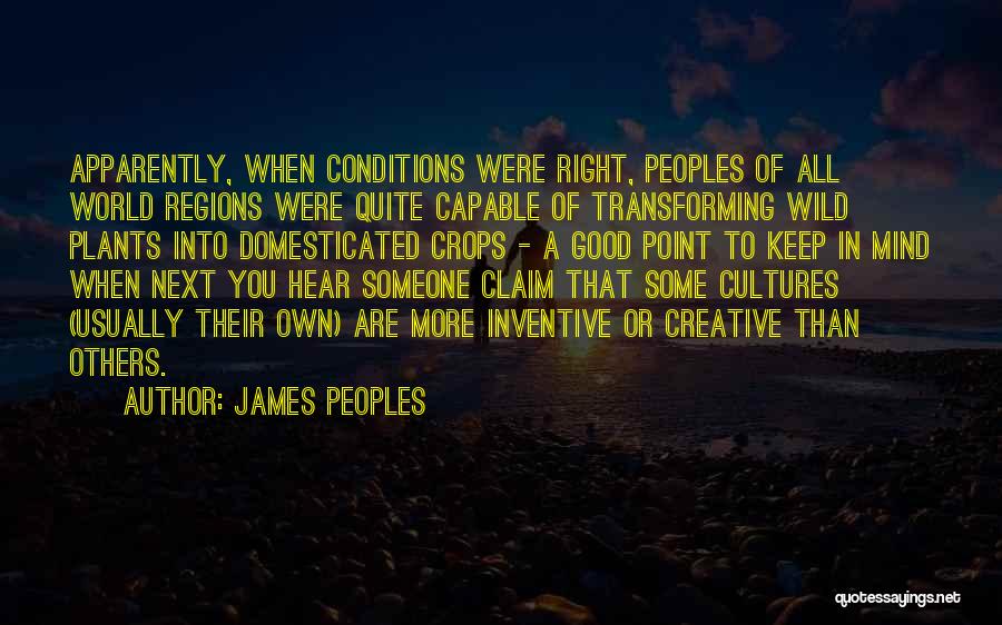 James Peoples Quotes: Apparently, When Conditions Were Right, Peoples Of All World Regions Were Quite Capable Of Transforming Wild Plants Into Domesticated Crops