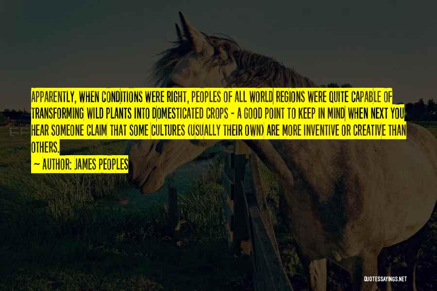 James Peoples Quotes: Apparently, When Conditions Were Right, Peoples Of All World Regions Were Quite Capable Of Transforming Wild Plants Into Domesticated Crops