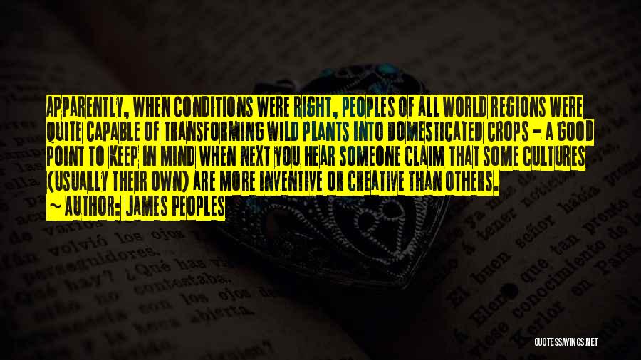 James Peoples Quotes: Apparently, When Conditions Were Right, Peoples Of All World Regions Were Quite Capable Of Transforming Wild Plants Into Domesticated Crops