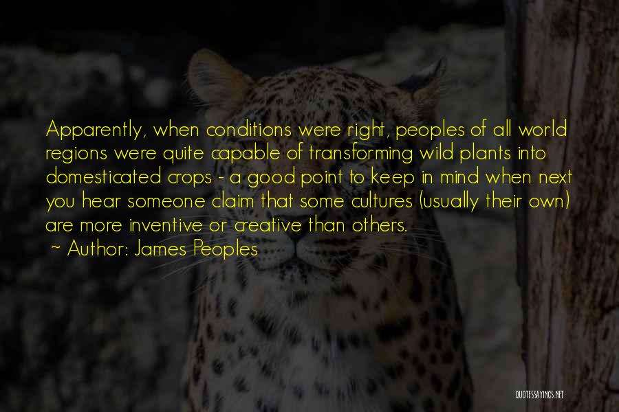 James Peoples Quotes: Apparently, When Conditions Were Right, Peoples Of All World Regions Were Quite Capable Of Transforming Wild Plants Into Domesticated Crops