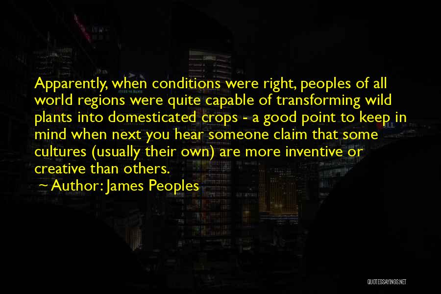 James Peoples Quotes: Apparently, When Conditions Were Right, Peoples Of All World Regions Were Quite Capable Of Transforming Wild Plants Into Domesticated Crops