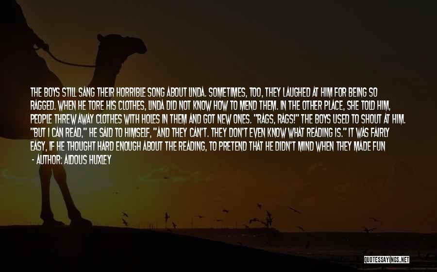 Aldous Huxley Quotes: The Boys Still Sang Their Horrible Song About Linda. Sometimes, Too, They Laughed At Him For Being So Ragged. When