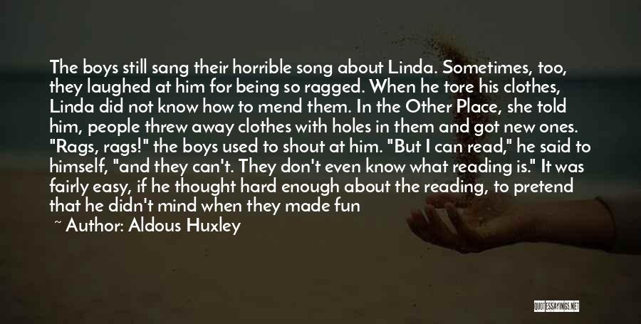 Aldous Huxley Quotes: The Boys Still Sang Their Horrible Song About Linda. Sometimes, Too, They Laughed At Him For Being So Ragged. When