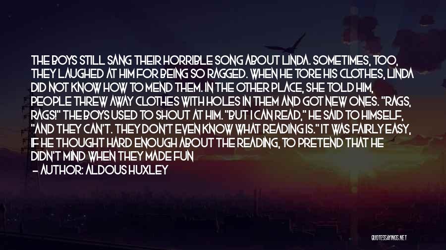 Aldous Huxley Quotes: The Boys Still Sang Their Horrible Song About Linda. Sometimes, Too, They Laughed At Him For Being So Ragged. When