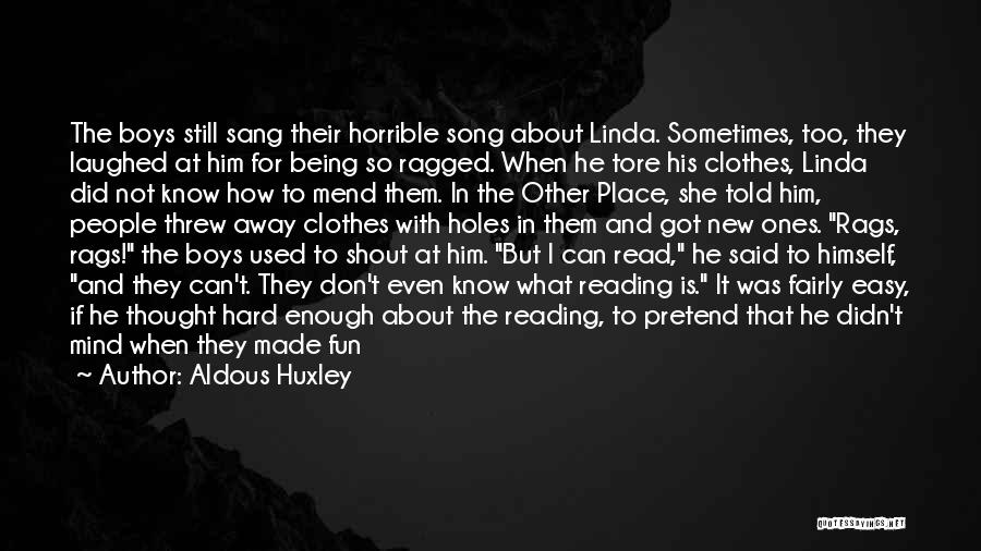 Aldous Huxley Quotes: The Boys Still Sang Their Horrible Song About Linda. Sometimes, Too, They Laughed At Him For Being So Ragged. When