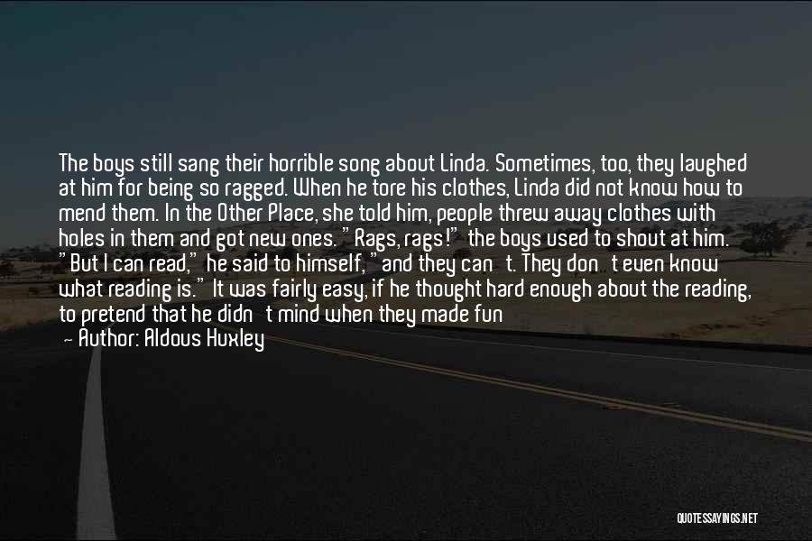 Aldous Huxley Quotes: The Boys Still Sang Their Horrible Song About Linda. Sometimes, Too, They Laughed At Him For Being So Ragged. When