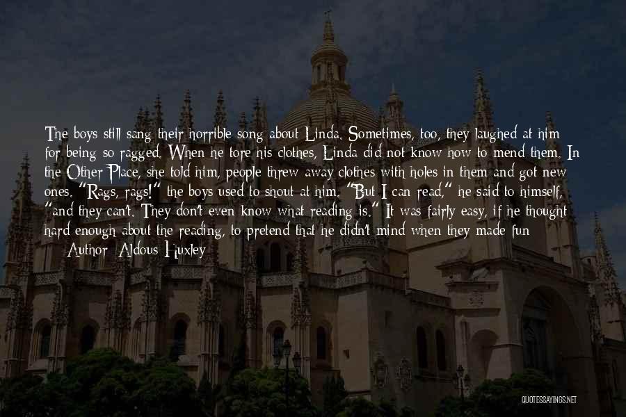 Aldous Huxley Quotes: The Boys Still Sang Their Horrible Song About Linda. Sometimes, Too, They Laughed At Him For Being So Ragged. When