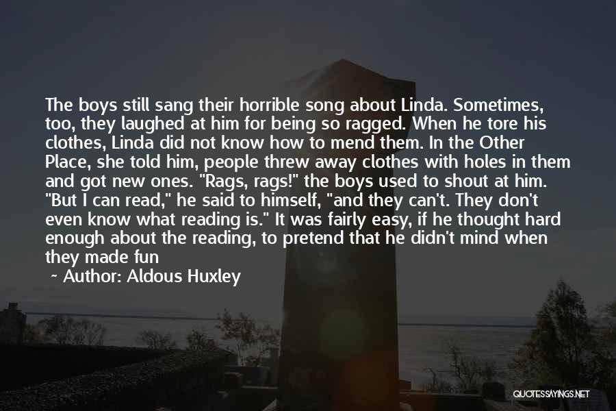 Aldous Huxley Quotes: The Boys Still Sang Their Horrible Song About Linda. Sometimes, Too, They Laughed At Him For Being So Ragged. When