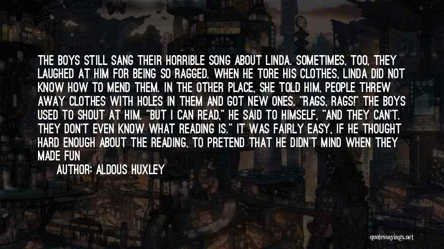 Aldous Huxley Quotes: The Boys Still Sang Their Horrible Song About Linda. Sometimes, Too, They Laughed At Him For Being So Ragged. When