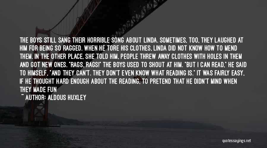 Aldous Huxley Quotes: The Boys Still Sang Their Horrible Song About Linda. Sometimes, Too, They Laughed At Him For Being So Ragged. When