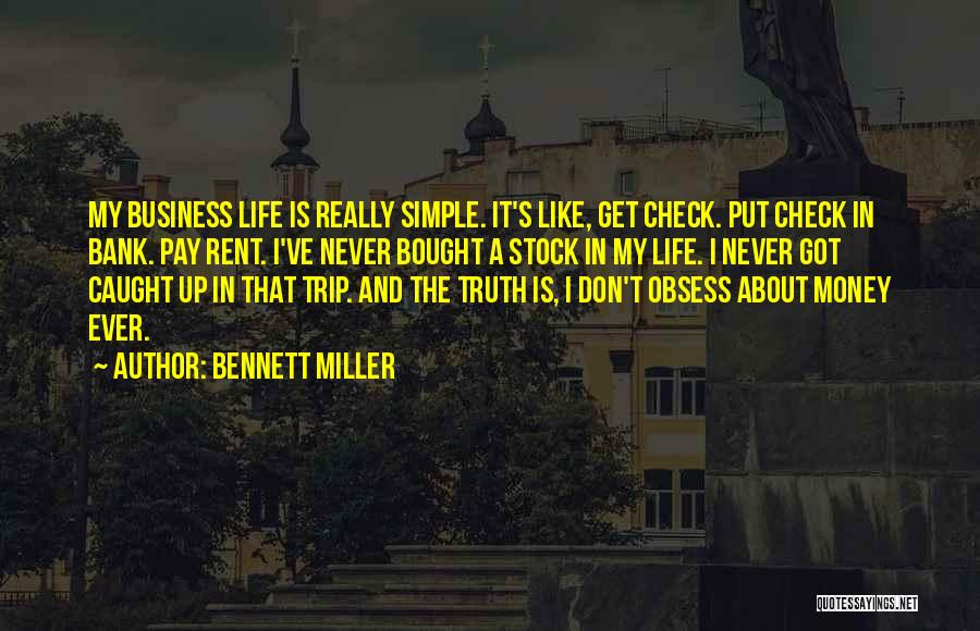 Bennett Miller Quotes: My Business Life Is Really Simple. It's Like, Get Check. Put Check In Bank. Pay Rent. I've Never Bought A